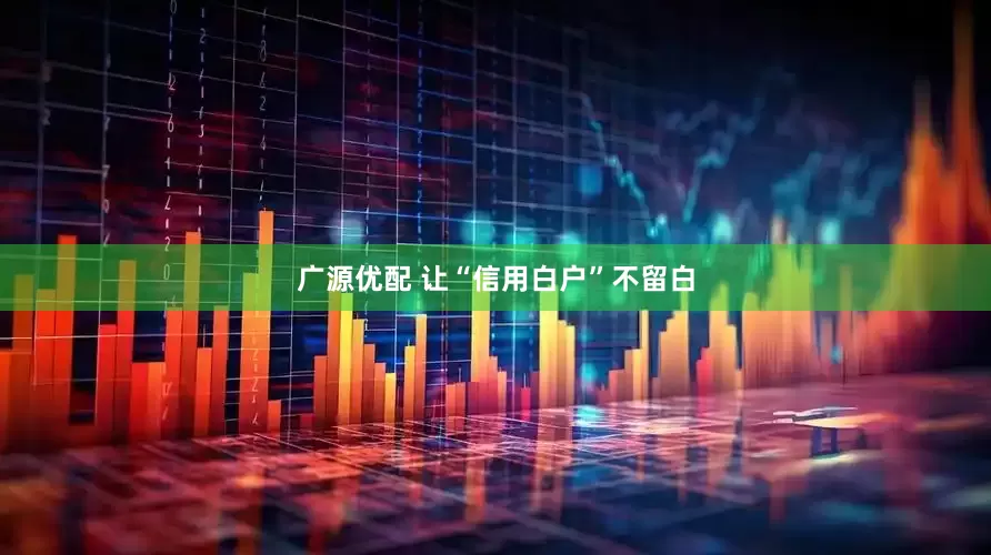 广源优配 让“信用白户”不留白