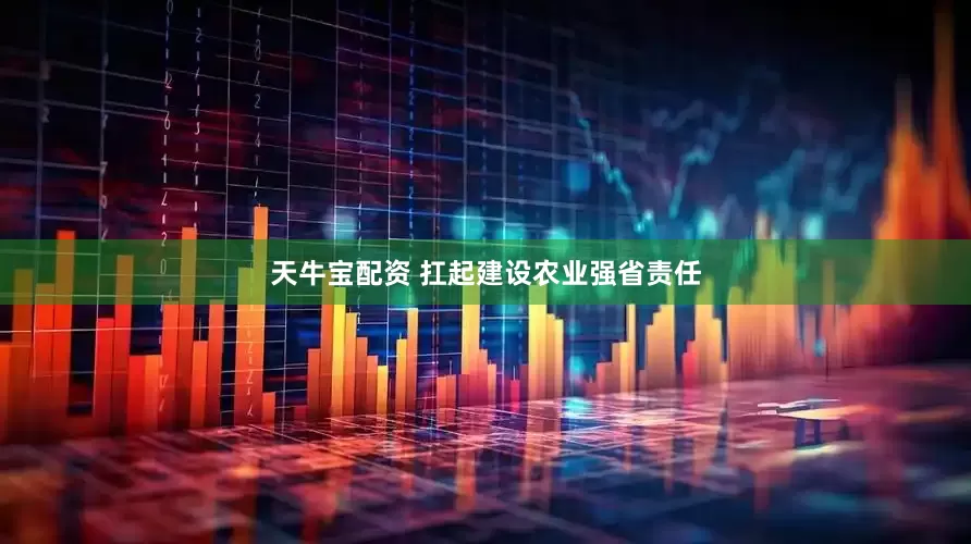 天牛宝配资 扛起建设农业强省责任