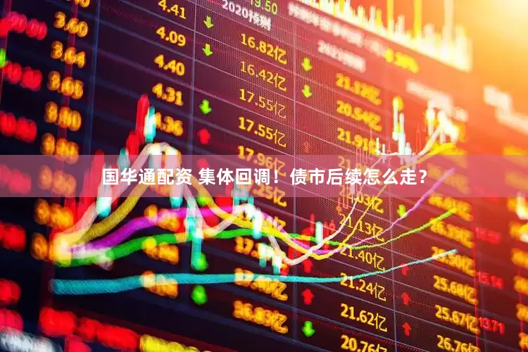 国华通配资 集体回调！债市后续怎么走？