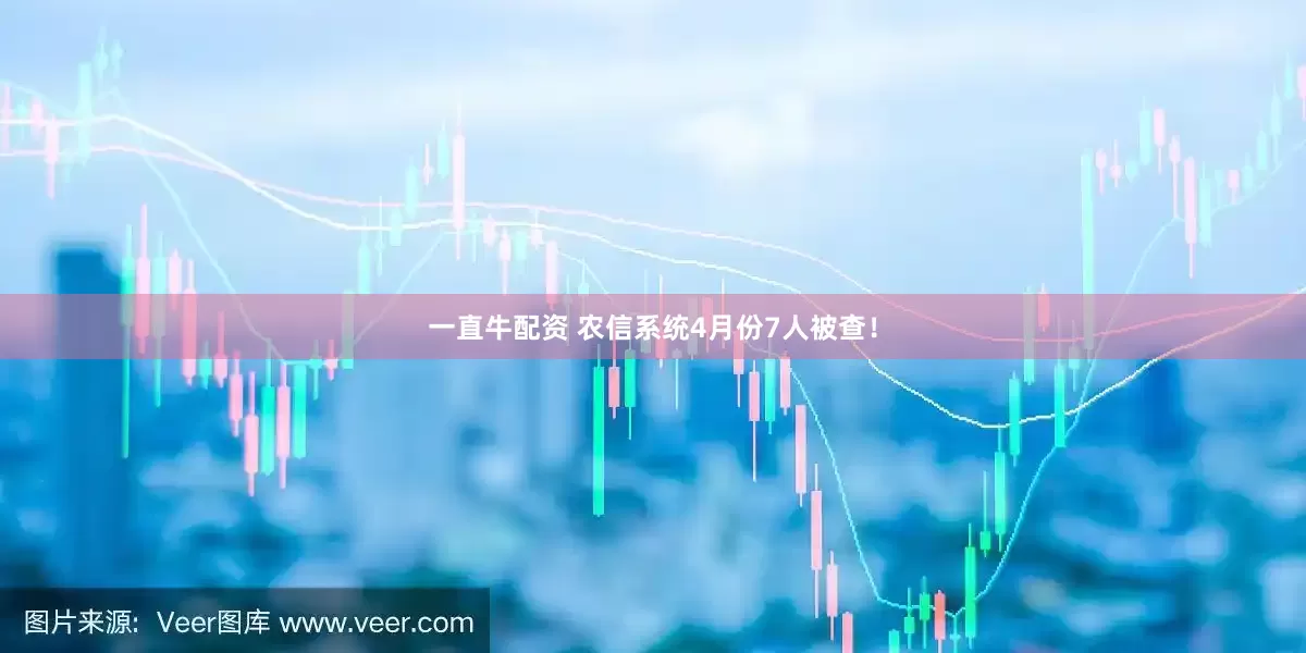 一直牛配资 农信系统4月份7人被查！