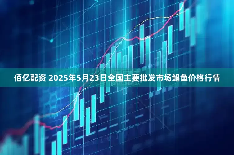 佰亿配资 2025年5月23日全国主要批发市场鲳鱼价格行情