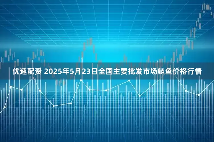 优速配资 2025年5月23日全国主要批发市场鲢鱼价格行情