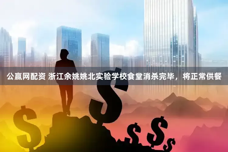 公赢网配资 浙江余姚姚北实验学校食堂消杀完毕，将正常供餐