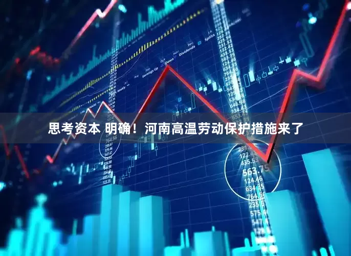 思考资本 明确！河南高温劳动保护措施来了