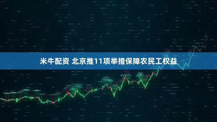 米牛配资 北京推11项举措保障农民工权益