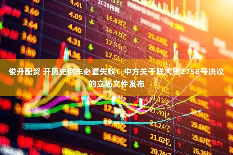 俊升配资 开历史倒车必遭失败！中方关于联大第2758号决议的立场文件发布